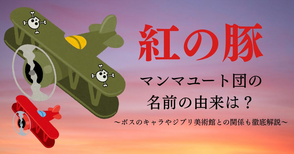 『紅の豚』マンマユート団の名前の由来は？ボスのキャラやジブリ美術館との関係も徹底解説