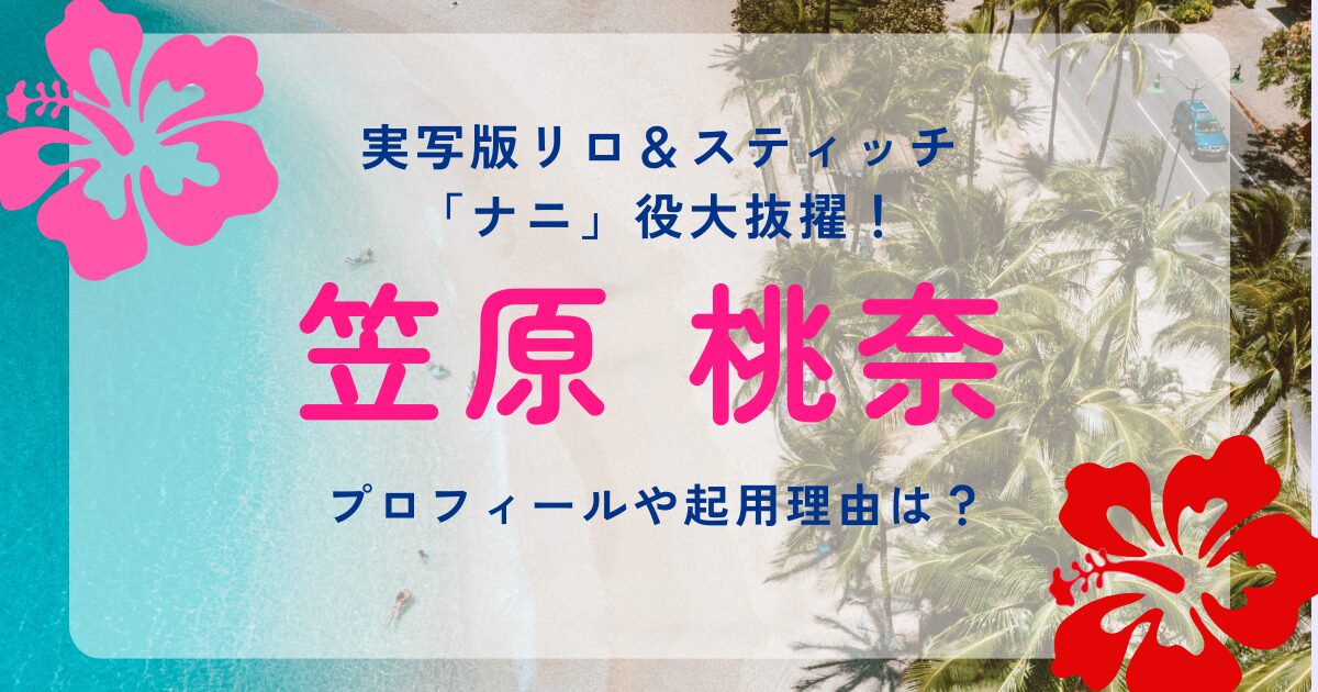 実写版リロ＆スティッチ「ナニ」役に笠原桃奈さん（ME:I）が大抜擢！プロフィールや魅力・起用理由は？