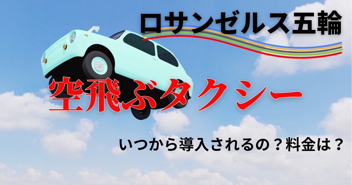 【ロス五輪】空飛ぶタクシーっていつから導入されるの？料金は？