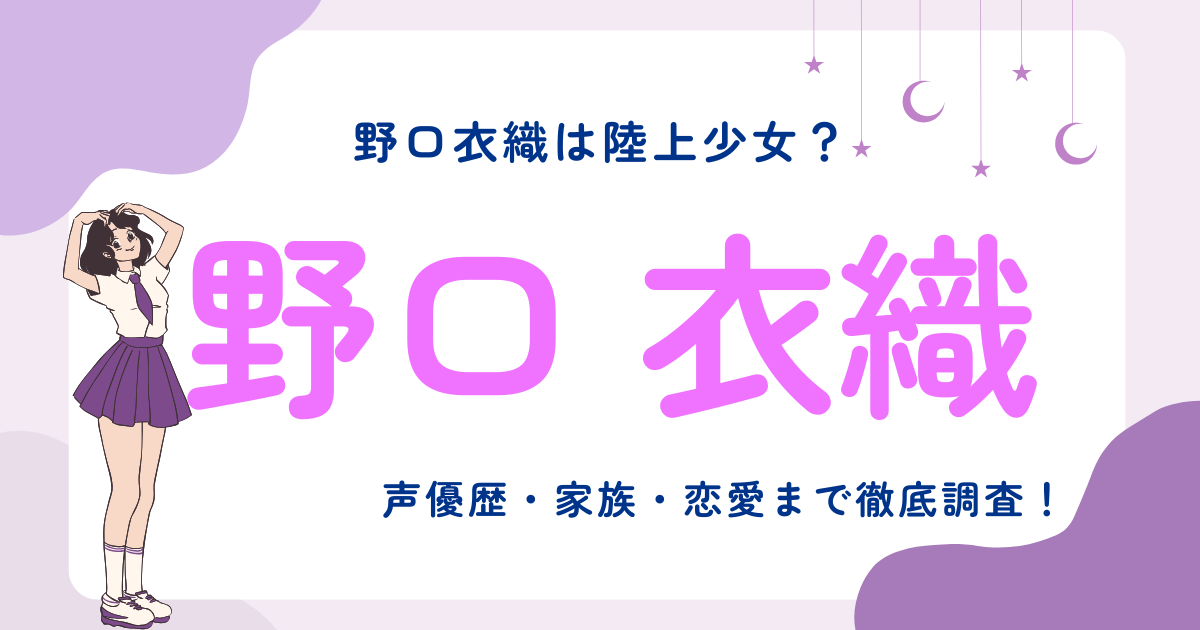野口衣織は陸上少女？声優歴・家族・恋愛まで徹底調査！