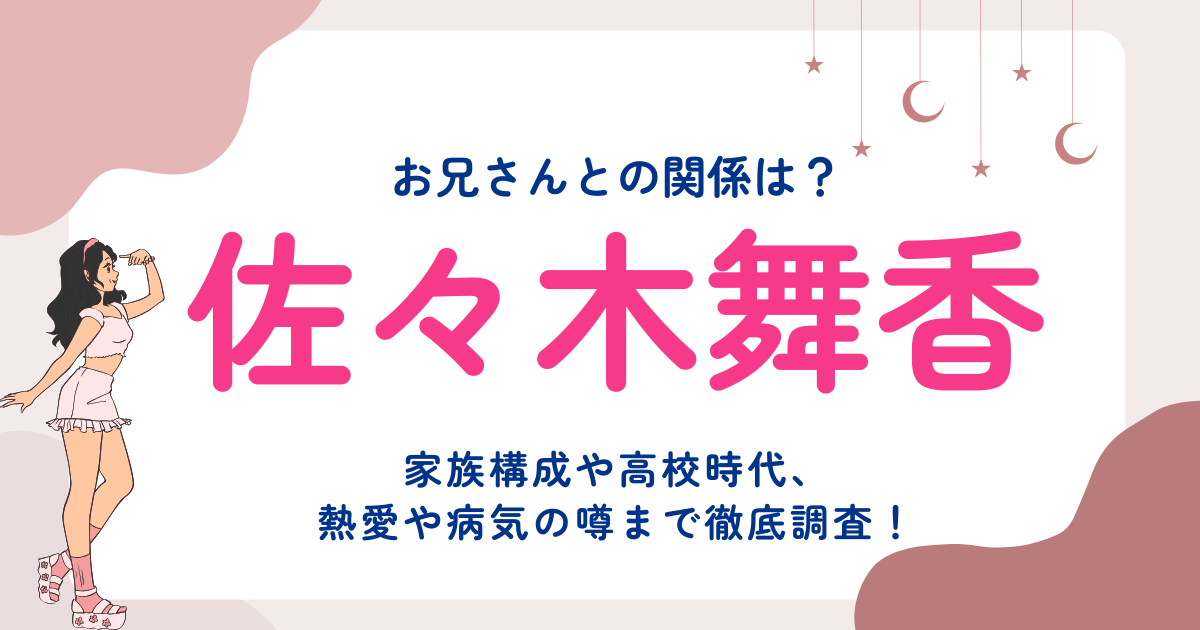 佐々木舞香と兄の関係は？家族構成や高校時代、熱愛や病気の噂まで徹底調査！
