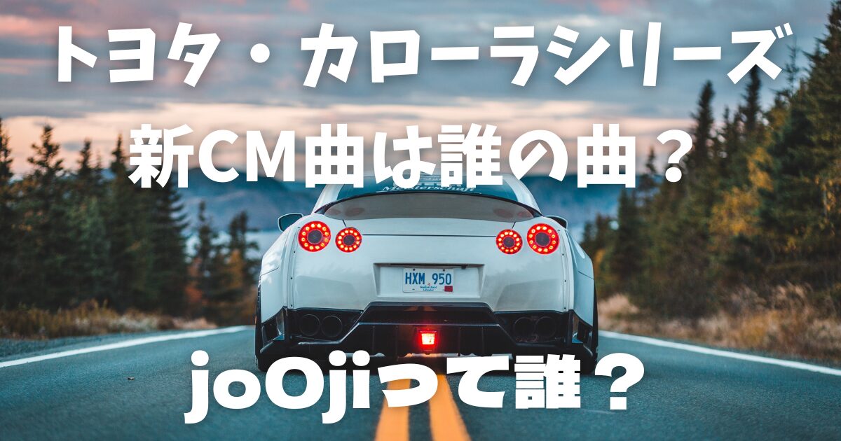 【2025年版】トヨタ・カローラシリーズ新CM曲は誰の曲？jo0jiって誰？