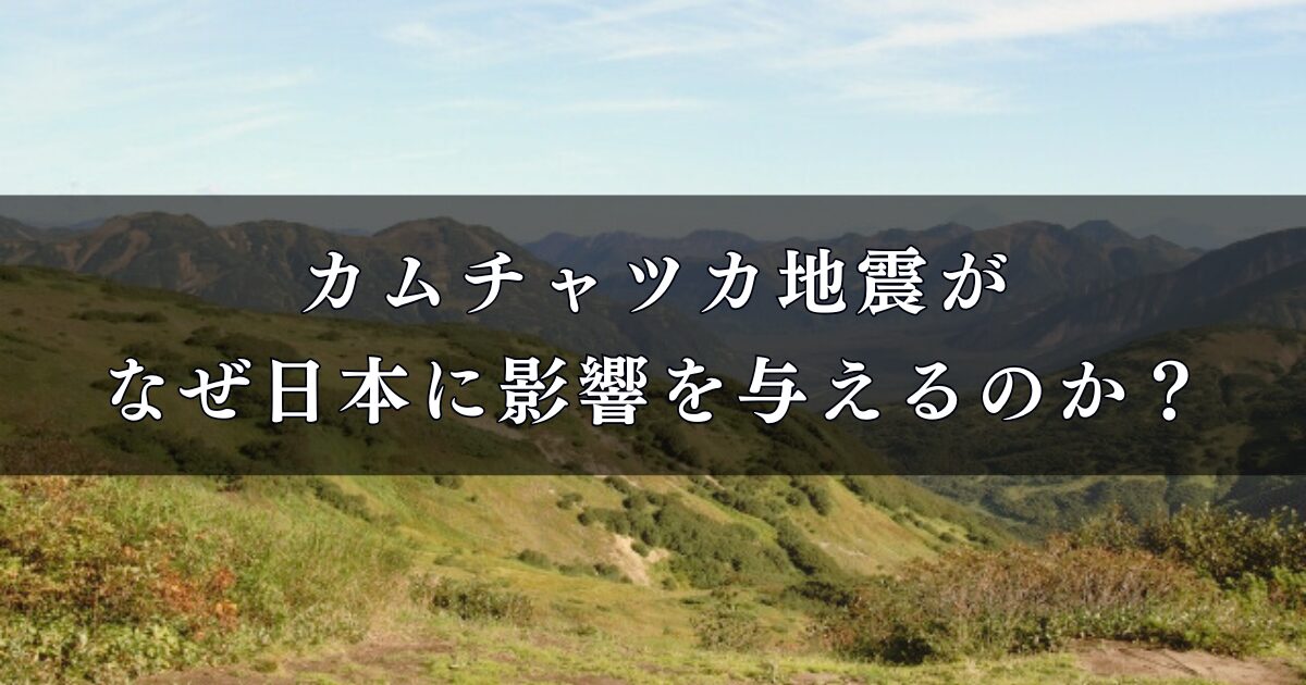 カムチャツカ地震がなぜ日本に影響を与えるのか？離れた場所でも注意が必要な理由