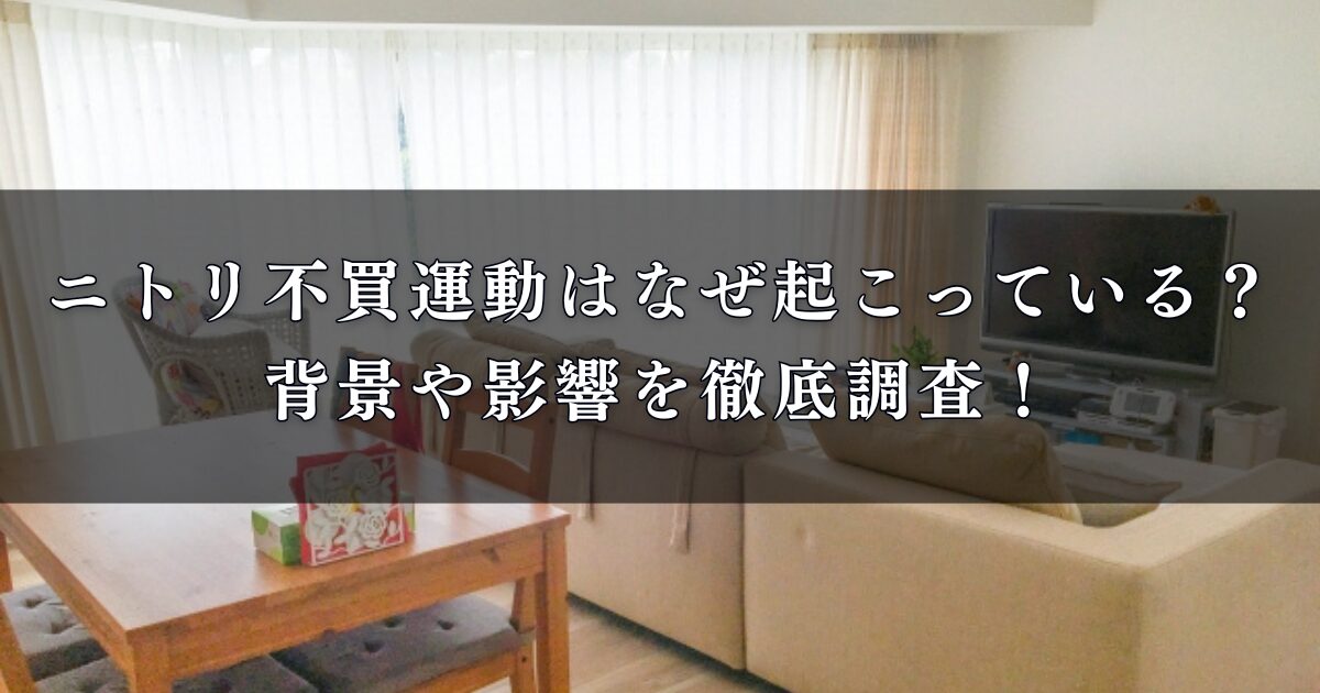 ニトリ不買運動はなぜ起こっている？背景や影響を徹底調査！