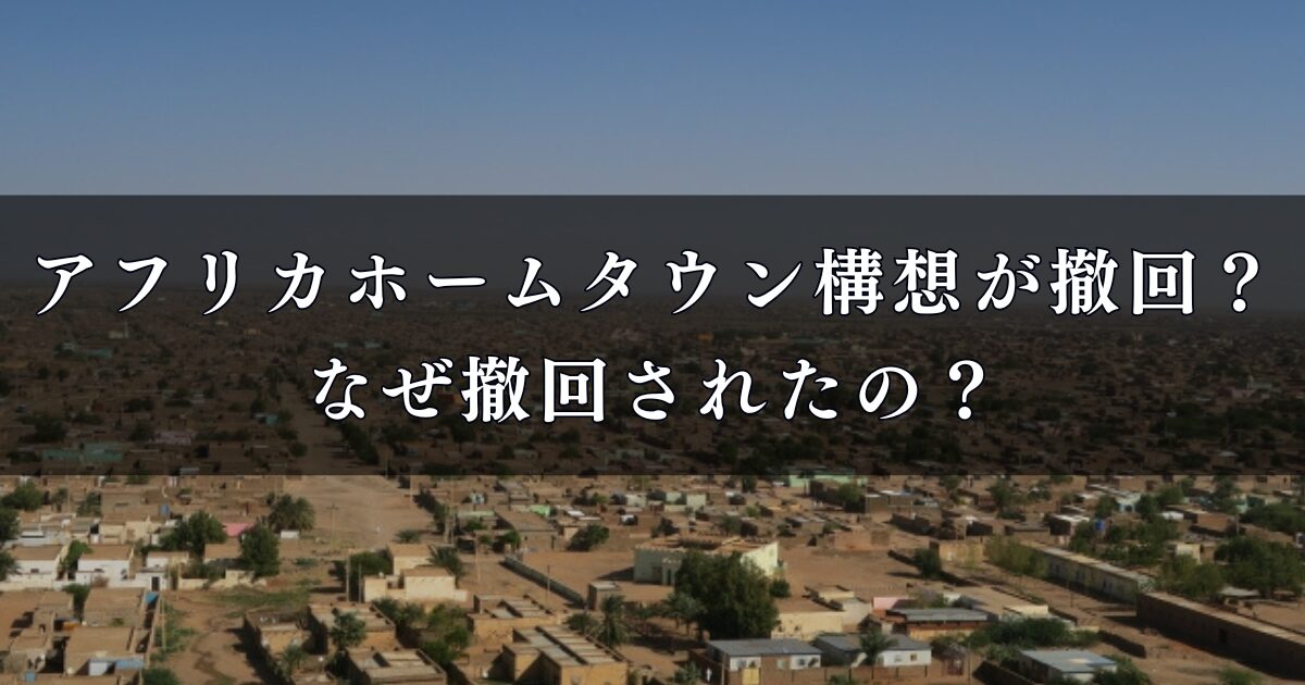 アフリカホームタウン構想が撤回？なぜ撤回されたのか、最新情報と背景を徹底調査