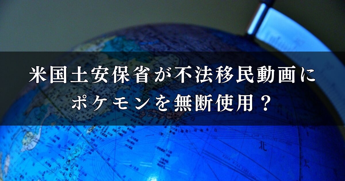 不法移民動画にポケモンを無断使用？米国土安保省のポケモン使用問題について徹底調査