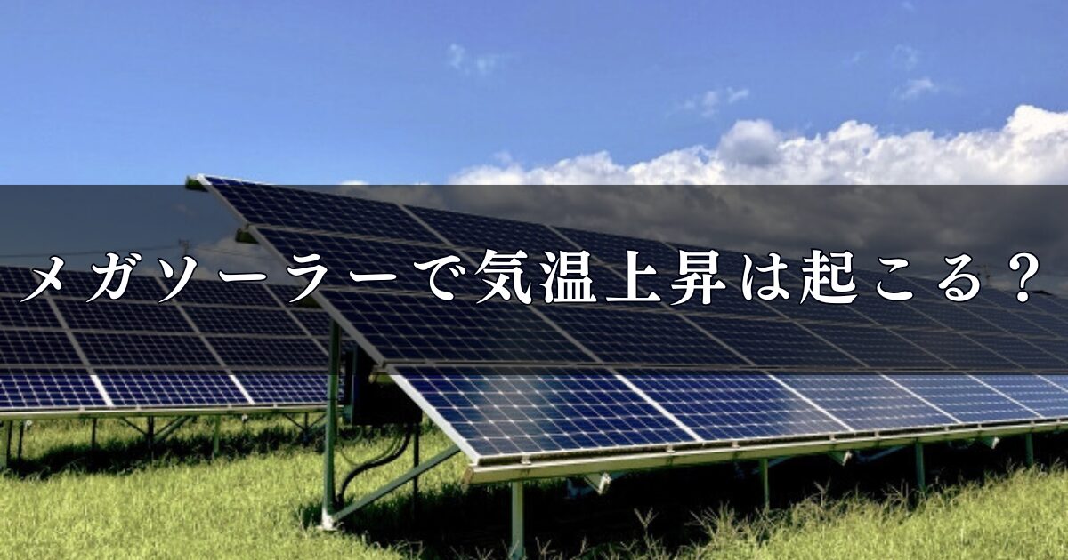メガソーラーで気温上昇は起こる？原因と周辺環境への影響、対策を徹底調査