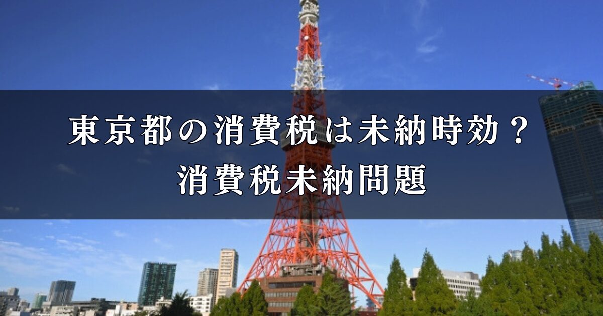東京都の消費税は未納時効？消費税未納問題の概要と特別会計における対応を徹底調査！