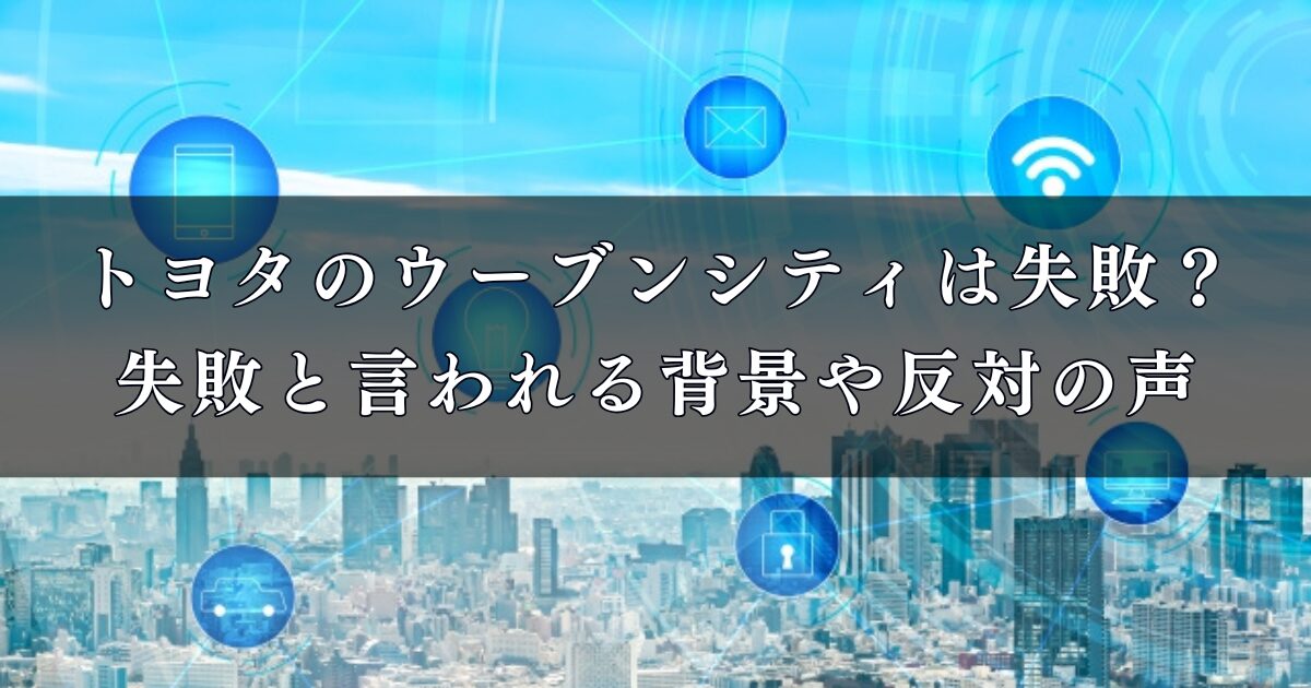 トヨタのウーブンシティは失敗？失敗と言われる背景や反対の声を徹底調査