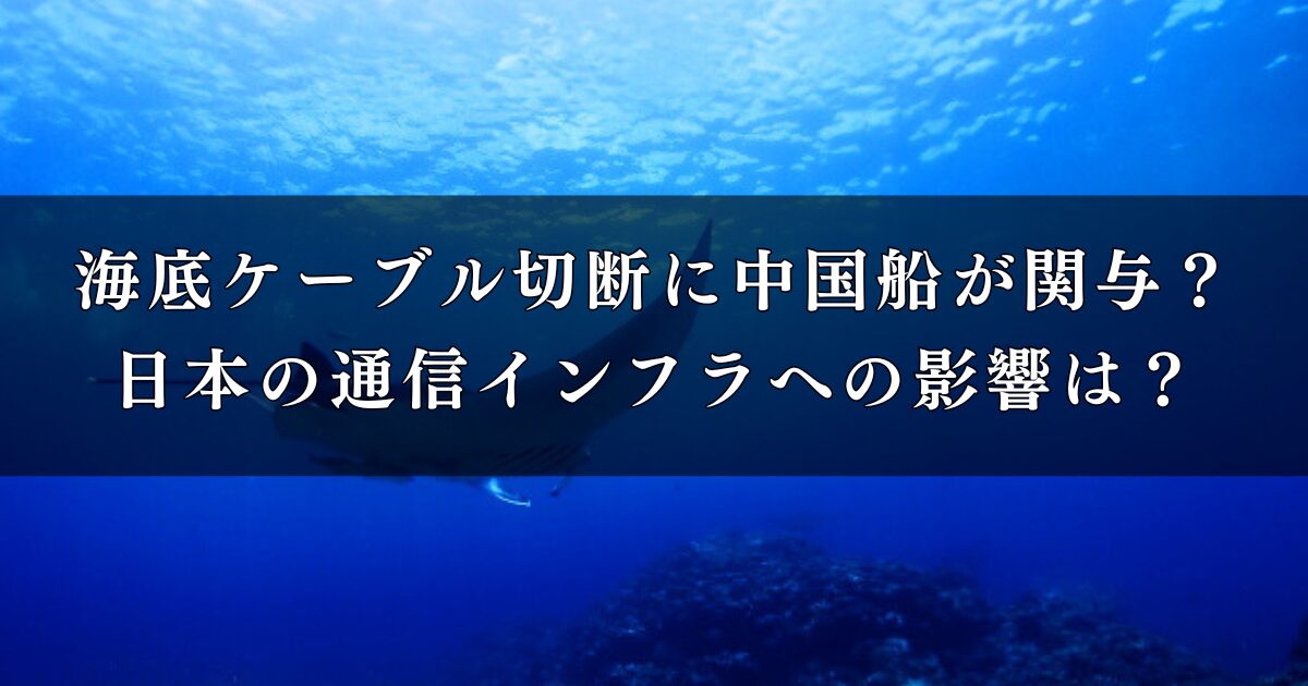 海底ケーブル切断に中国船が関与？日本の通信インフラへの影響は？