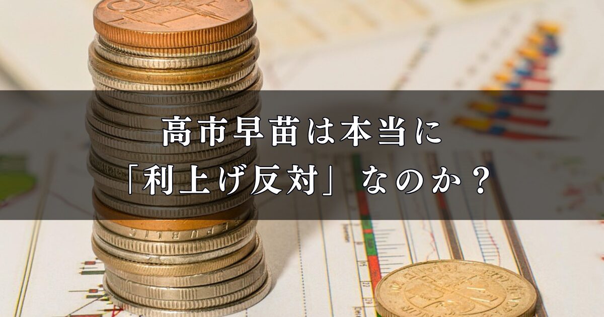 高市早苗は本当に「利上げ反対」なのか？高市早苗の政策・住宅ローン・金融所得課税への影響を徹底調査！